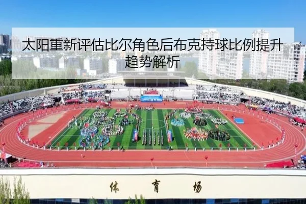 太阳重新评估比尔角色后布克持球比例提升趋势解析